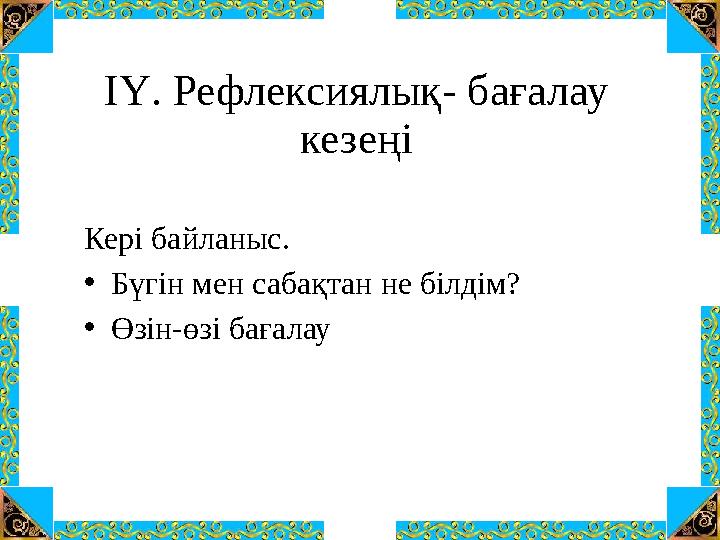 ІҮ. Рефлексиялық- бағалау кезеңі Кері байланыс. •Бүгін мен сабақтан не білдім? •Өзін-өзі бағалау