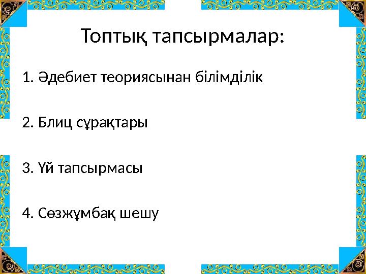 Топтық тапсырмалар: 1. Әдебиет теориясынан білімділік 2. Блиц сұрақтары 3. Үй тапсырмасы 4. Сөзжұмбақ шешу