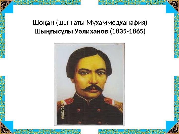 Шоқан (шын аты Мұхаммедханафия) Шыңғысұлы Уәлиханов (1835-1865)