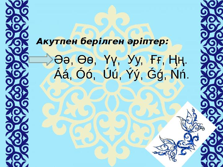 Акутпен берілген әріптер: Әә, Өө, Үү, Уу, Ғғ, Ңң. Áá , Óó , Úú , Ýý , Ǵǵ , Ńń .