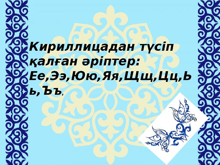 Кириллицадан түсіп қалған әріптер: Ее ,Ээ,Юю,Яя,Щщ,Цц,Ь ь,Ъъ ,