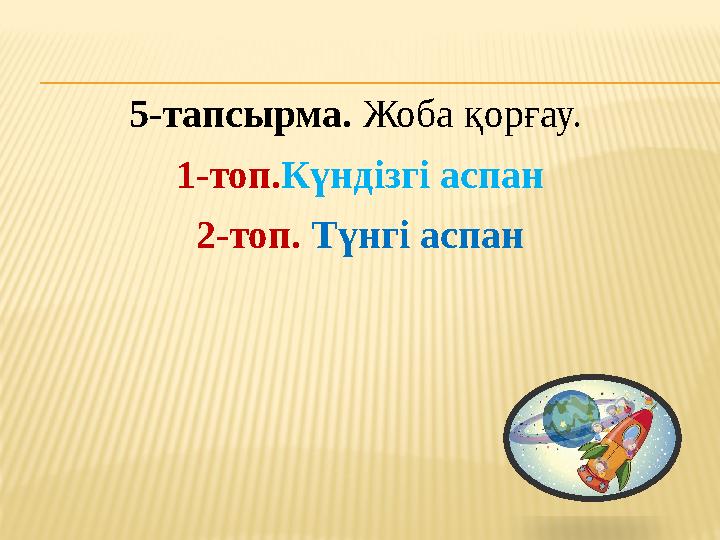 5-тапсырма. Жоба қорғау. 1-топ.Күндізгі аспан 2-топ. Түнгі аспан