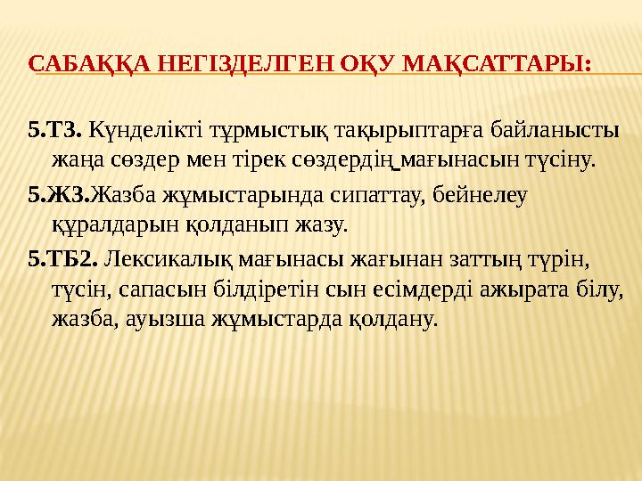 САБАҚҚА НЕГІЗДЕЛГЕН ОҚУ МАҚСАТТАРЫ: 5.Т3. Күнделікті тұрмыстық тақырыптарға байланысты жаңа сөздер мен тірек сөздердің мағынасы