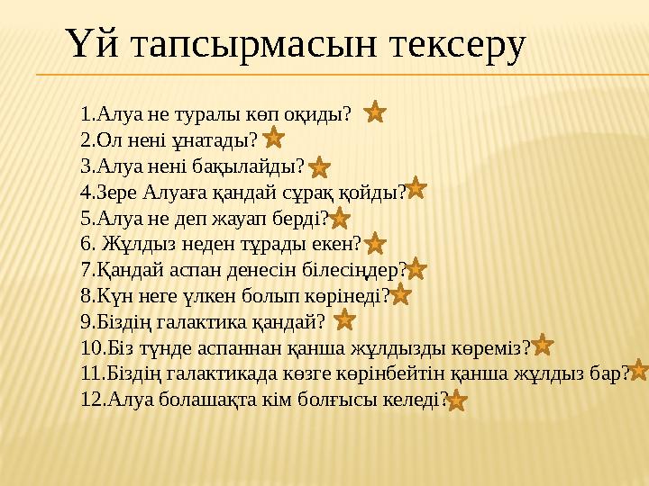 Үй тапсырмасын тексеру 1.Алуа не туралы көп оқиды? 2.Ол нені ұнатады? 3.Алуа нені бақылайды? 4.Зере Алуаға қандай сұрақ қойды? 5