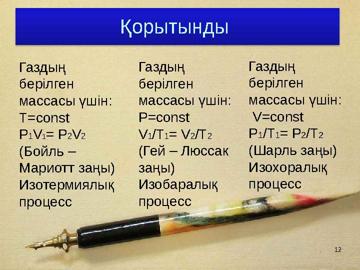 12 Қорытынды Газдың берілген массасы үшін: Т=const P1V1= P2V2 (Бойль – Мариотт заңы) Изотермиялық процесс Газдың бері