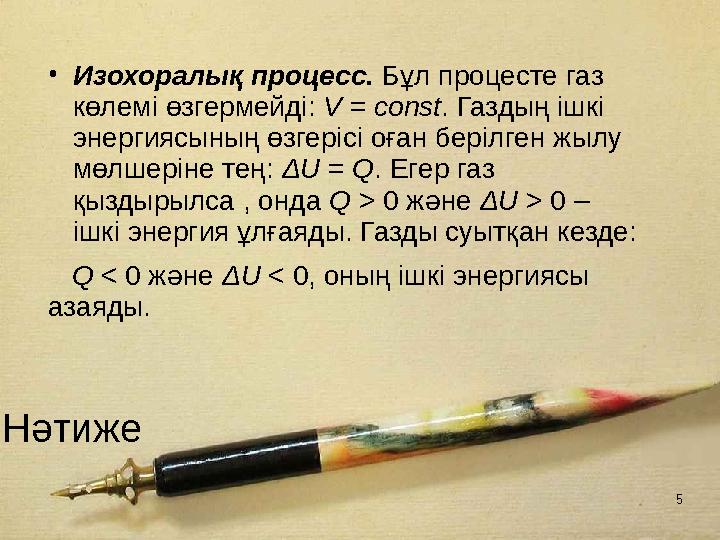 5 Нәтиже •Изохоралық процесс. Бұл процесте газ көлемi өзгермейдi: V = const. Газдың iшкi энергиясының өзгерiсi оған берiлген