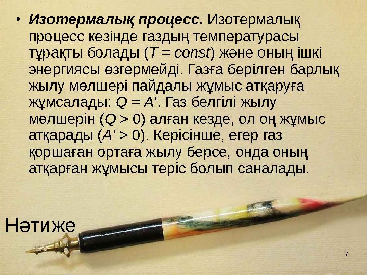 7 Нәтиже •Изотермалық процесс. Изотермалық процесс кезiнде газдың температурасы тұрақты болады (Т = const) және оның iшкi эн