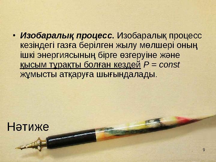 9 Нәтиже •Изобаралық процесс. Изобаралық процесс кезiндегi газға берiлген жылу мөлшерi оның iшкi энергиясының бiрге өзгеруiне
