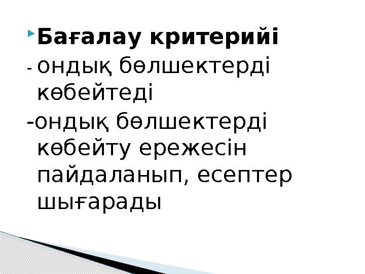  Бағалау критерийі - ондық бөлшектерді көбейтеді -ондық бөлшектерді көбейту ережесін пайдаланып, есептер шығарады