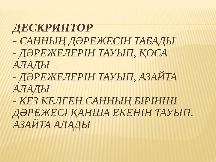 ДЕСКРИПТОР - САННЫҢ ДӘРЕЖЕСІН ТАБАДЫ - ДӘРЕЖЕЛЕРІН ТАУЫП, ҚОСА АЛАДЫ - ДӘРЕЖЕЛЕРІН ТАУЫП, АЗАЙТА АЛАДЫ - КЕЗ КЕЛГЕН САННЫҢ