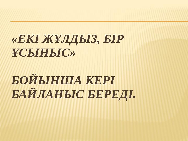 «ЕКІ ЖҰЛДЫЗ, БІР ҰСЫНЫС» БОЙЫНША КЕРІ БАЙЛАНЫС БЕРЕДІ.