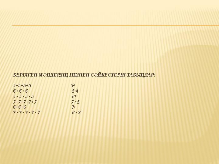 БЕРІЛГЕН МӘНДЕРДІҢ ІШІНЕН СӘЙКЕСТЕРІН ТАБЫҢДАР: 5+5+5+5 5 4 6 ∙ 6 ∙ 6