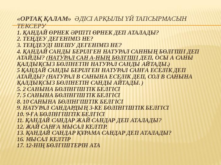 «ОРТАҚ ҚАЛАМ» ӘДІСІ АРҚЫЛЫ ҮЙ ТАПСЫРМАСЫН ТЕКСЕРУ 1. ҚАНДАЙ ӨРНЕК ӘРІПТІ ӨРНЕК ДЕП АТАЛАДЫ? 2. ТЕҢДЕУ ДЕГЕНІМІЗ НЕ? 3. ТЕҢДЕУ