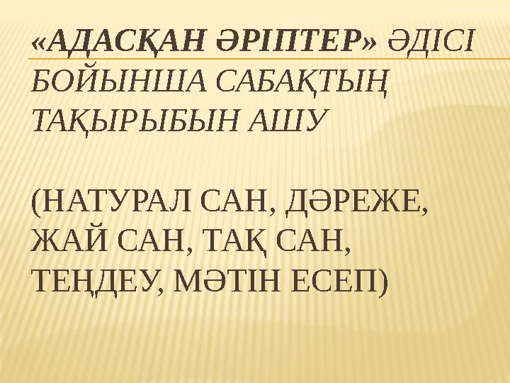 «АДАСҚАН ӘРІПТЕР» ӘДІСІ БОЙЫНША САБАҚТЫҢ ТАҚЫРЫБЫН АШУ (НАТУРАЛ САН, ДӘРЕЖЕ, ЖАЙ САН, ТАҚ САН, ТЕҢДЕУ, МӘТІН ЕСЕП)