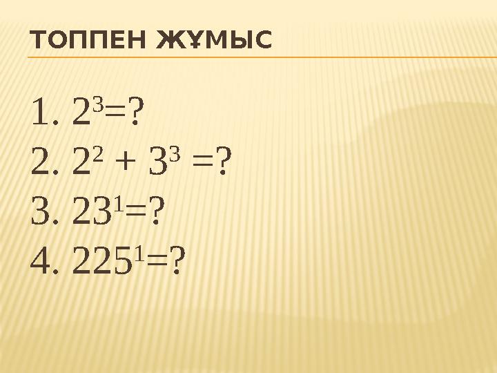 ТОППЕН ЖҰМЫС 1. 2 3 =? 2. 2 2 + 3 3 =? 3. 23 1 =? 4. 225 1 =?