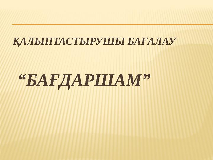 ҚАЛЫПТАСТЫРУШЫ БАҒАЛАУ “БАҒДАРШАМ”