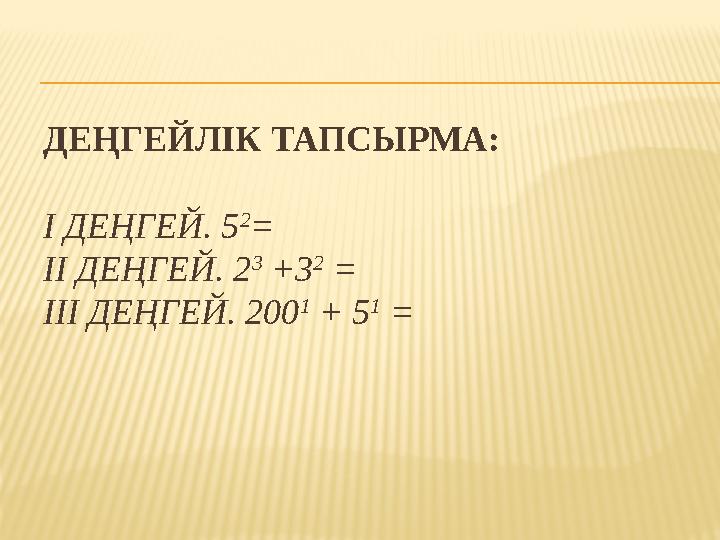 ДЕҢГЕЙЛІК ТАПСЫРМА: І ДЕҢГЕЙ. 5 2 = ІІ ДЕҢГЕЙ. 2 3 +3 2 = ІІІ ДЕҢГЕЙ. 200 1 + 5 1 =