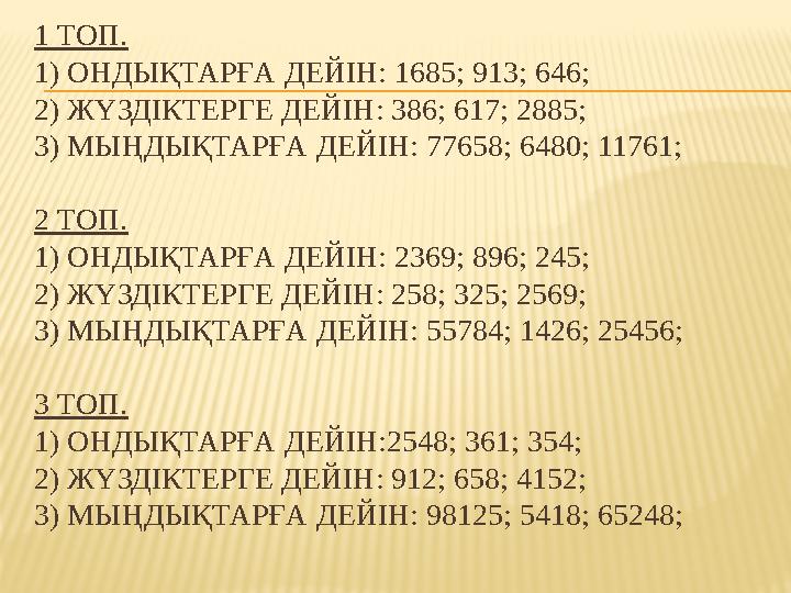 1 ТОП. 1) ОНДЫҚТАРҒА ДЕЙІН: 1685; 913; 646; 2) ЖҮЗДІКТЕРГЕ ДЕЙІН: 386; 617; 2885; 3) МЫҢДЫҚТАРҒА ДЕЙІН: 77658; 6480; 11761; 2 ТО