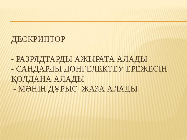 ДЕСКРИПТОР - РАЗРЯДТАРДЫ АЖЫРАТА АЛАДЫ - САНДАРДЫ ДӨҢГЕЛЕКТЕУ ЕРЕЖЕСІН ҚОЛДАНА АЛАДЫ - МӘНІН ДҰРЫС ЖАЗА АЛАДЫ