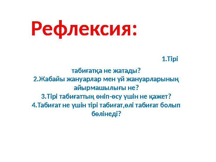 Рефлексия: 1.Тірі табиғатқа не жатады? 2.Жабайы жануарлар мен үй жануарларының айырмашыл