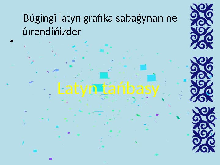 • Búg і ng і latyn grafıka sabaǵynan ne úırend і ń і zder Latyn tańbasy