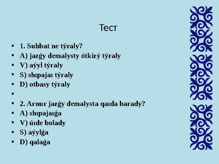 Тест • 1. Suhbat ne týraly? • A) jazǵy demalysty ótkіzý týraly • V) aýyl týraly • S) shıpajaı týraly • D) otbasy týraly • • 2