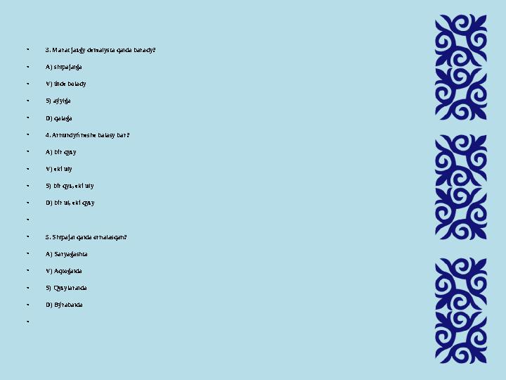 • 3. Marat jazǵy demalysta qaıda barady? • A) shıpajaıǵa • V) úıde bolady • S) aýylǵa • D) qalaǵa • 4. Arnurdyń neshe balasy ba