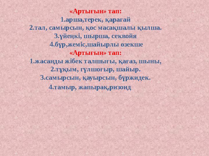 «Артығын» тап: 1.арша,терек, қарағай 2.тал, самырсын, қос масақшалы қылша. 3.үйеңкі, шырша, секвойя 4.бүр,жеміс,шайырлы өзекше