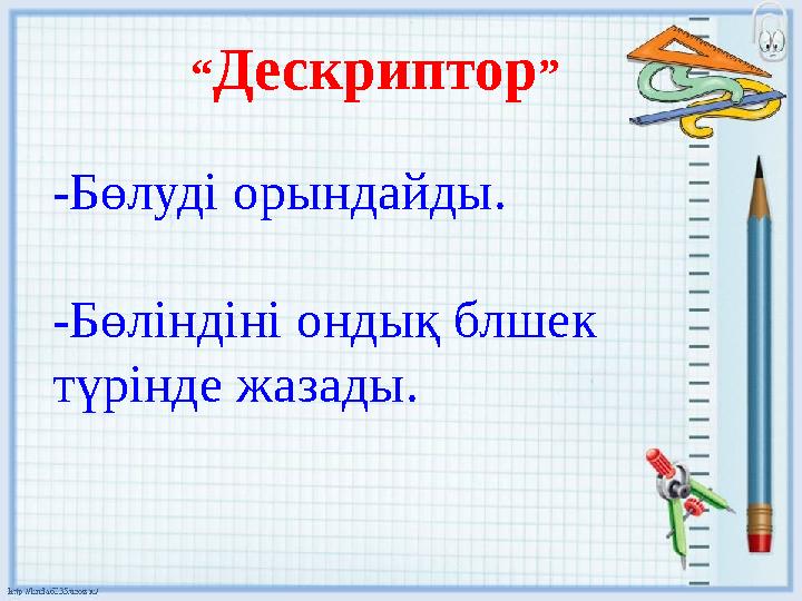 “ Дескриптор ” -Бөлуді орындайды. -Бөліндіні ондық блшек түрінде жазады.