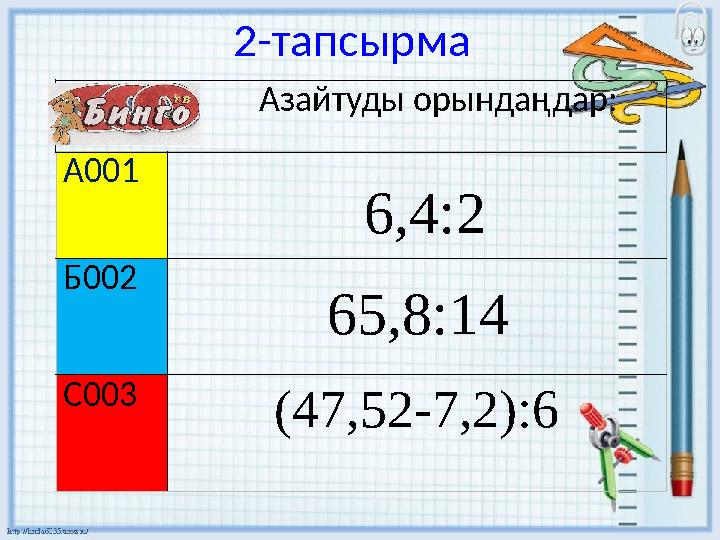 2 - тапсырма А001 6,4:2 Б002 65,8:14 С003 (47,52-7,2):6 Азайтуды орындаңдар: