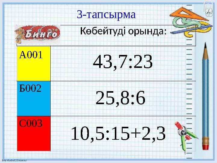 3 - тапсырма А001 43,7:23 Б002 С003 Көбейтуді орында: 25,8:6 10,5:15+2,3