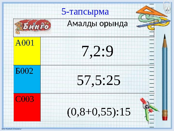 5 - тапсырма А001 7,2:9 Б002 С003 Амалды орында 57,5:25 (0,8+0,55):15