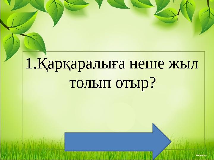 1.Қарқаралыға неше жыл толып отыр? 194 жыл