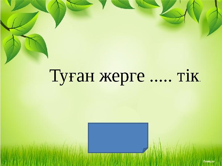 Туған жерге ..... тік . Туын