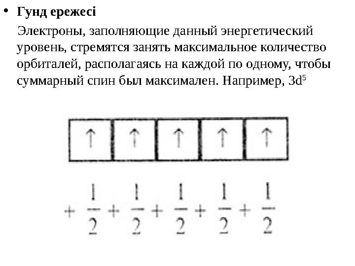 •Гунд ережесі Электроны, заполняющие данный энергетический уровень, стремятся занять максимальное количество орбиталей, ра