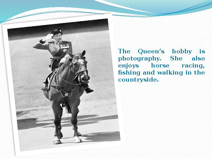 The Queen’s hobby is photography. She also enjoys horse racing, fishing and walking in the countryside.