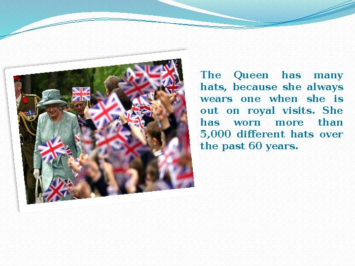 The Queen has many hats, because she always wears one when she is out on royal visits. She has worn more th