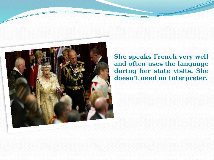 She speaks French very well and often uses the language during her state visits. She doesn’t need an interpreter.