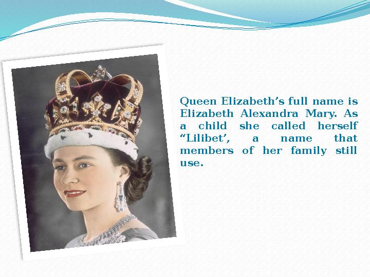 Queen Elizabeth’s full name is Elizabeth Alexandra Mary. As a child she called herself “Lilibet’, a name that m