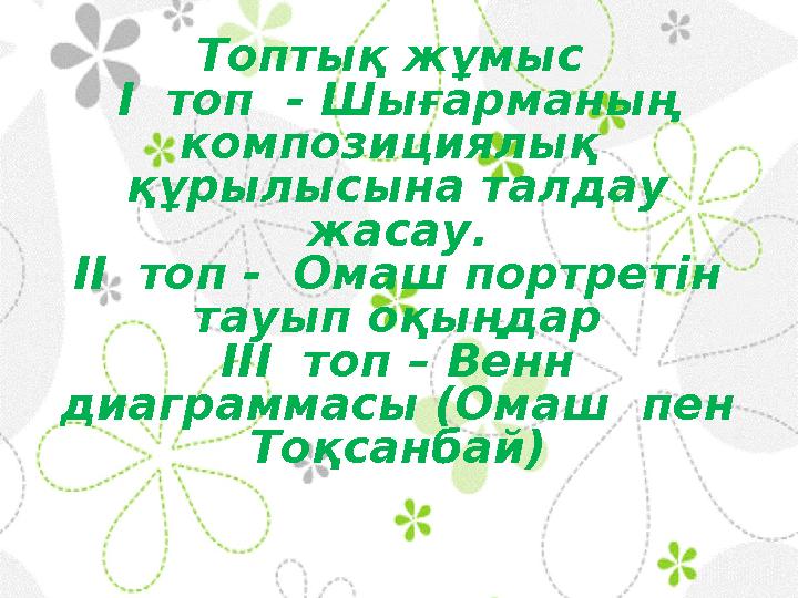 Топтық жұмыс I топ - Шығарманың композициялық құрылысына талдау жасау. II топ - Омаш портретін тауып оқыңдар III т