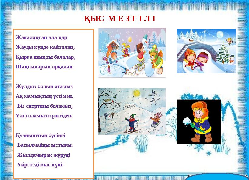 ҚЫС М Е З Г І Л І Жапалақтап ала қар Жауды күнде қайталап, Қырға шықты балалар, Шаңғыларын арқалап. Жұлдыз болып ағамыз А
