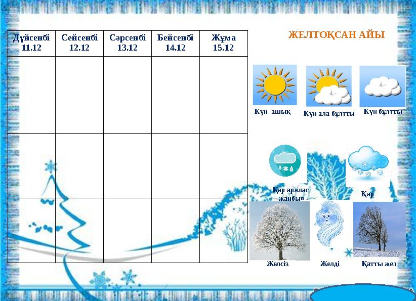 ЖЕЛТОҚСАН АЙЫ Күн ашық Күн ала бұлтты Күн бұлтты Қар аралас жаңбыр Қар Желді Қатты жел Дүйсенбі 11.12 Сейсенбі 12.12 Сәрсенбі