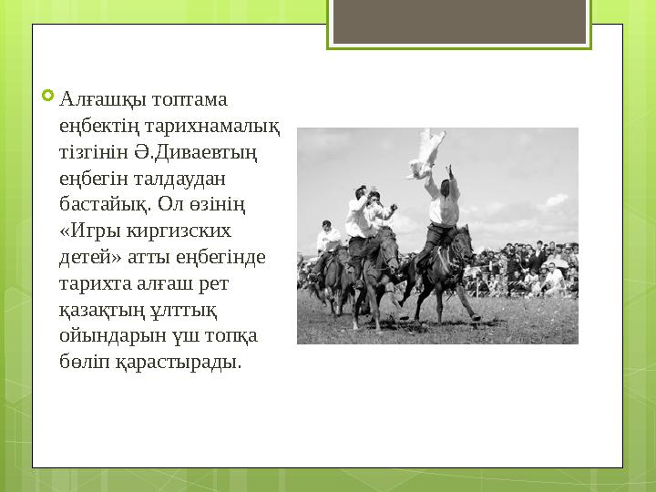  Алғашқы топтама еңбектің тарихнамалық тізгінін Ә.Диваевтың еңбегін талдаудан бастайық. Ол өзінің «Игры киргизских детей»