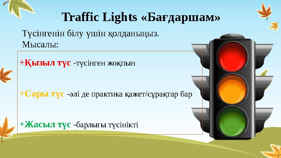 Traffic Lights «Бағдаршам» Түсінгенін білу үшін қолданыңыз. Мысалы: +Қызыл түс -түсінген жоқпын +Сары түс -әлі де практика қаже