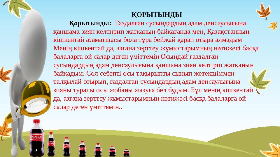 ҚОРЫТЫНДЫ Қорытынды: Газдалған сусындардың адам денсаулығына қаншама зиян келтирип жатқанын байқағанда мен, Қазақстан