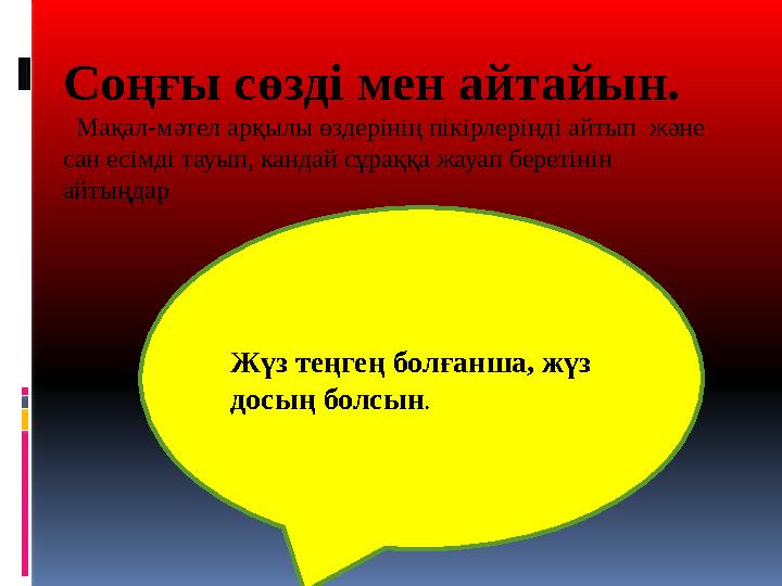 Соңғы сөзді мен айтайын. Мақал-мәтел арқылы өздерінің пікірлерінді айтып және сан есімді тауып, кандай сұраққа жау