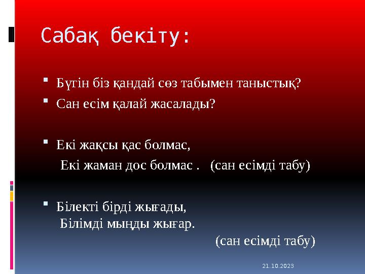 21.10.2023 Сабақ бекіту: Бүгін біз қандай сөз табымен таныстық? Сан есім қалай жасалады? Екі жақсы қас болмас,