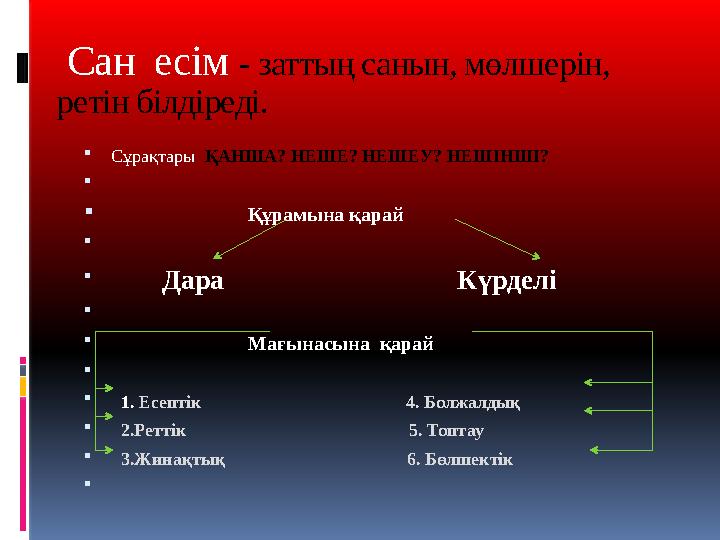 Сан есім - заттың санын, мөлшерін, ретін білдіреді. Сұрақтары ҚАНША? НЕШЕ? НЕШЕУ? НЕШІНШІ?  