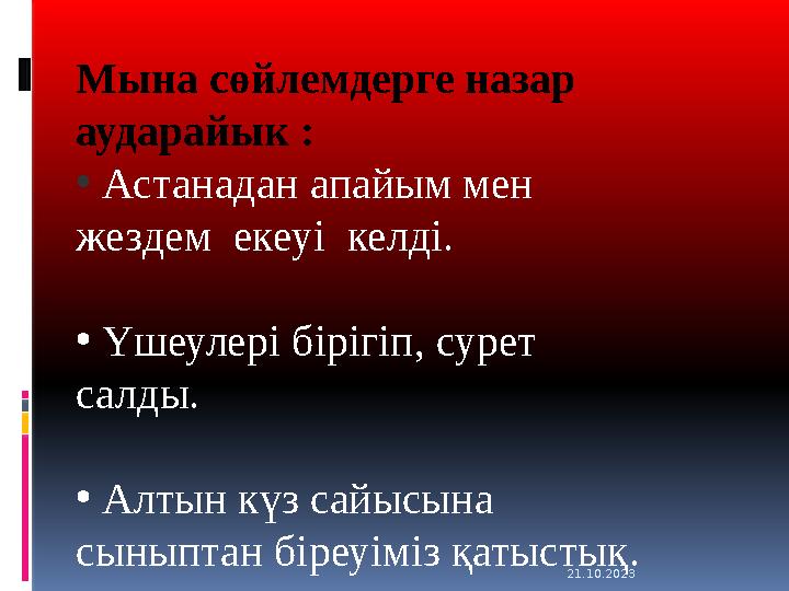 21.10.2023 Мына сөйлемдерге назар аударайык : • Астанадан апайым мен жездем екеуі келді. • Үшеулері бірігіп, сурет