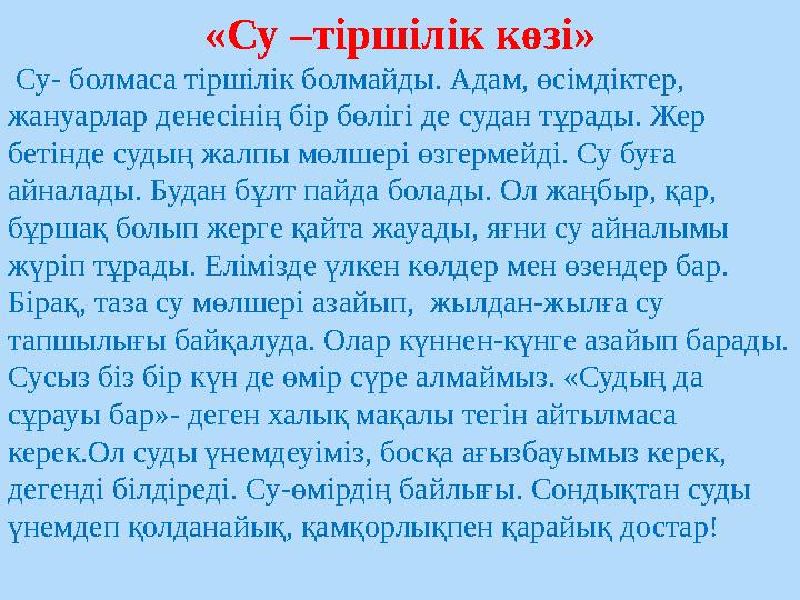 «Су –тіршілік көзі» Су- болмаса тіршілік болмайды. Адам, өсімдіктер, жануарлар денесінің бір бөлігі де судан тұрады. Жер бет